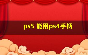 ps5 能用ps4手柄